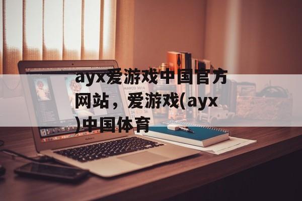 ayx爱游戏中国官方网站，爱游戏(ayx)中国体育