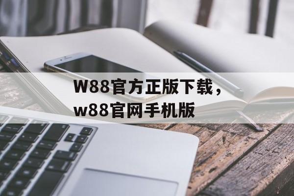 W88官方正版下载，w88官网手机版