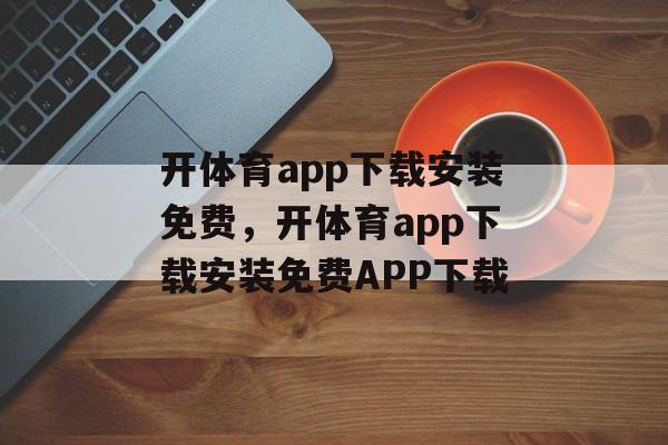 开体育app下载安装免费，开体育app下载安装免费APP下载