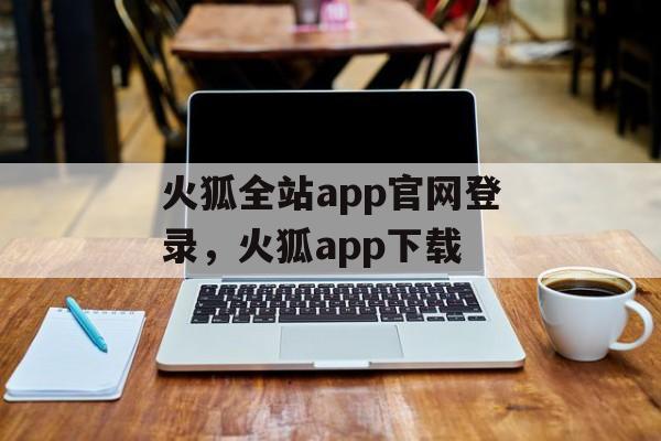 火狐全站app官网登录，火狐app下载