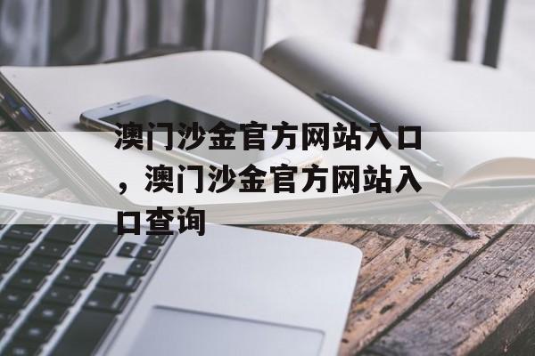 澳门沙金官方网站入口，澳门沙金官方网站入口查询