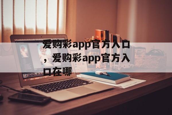 爱购彩app官方入口，爱购彩app官方入口在哪