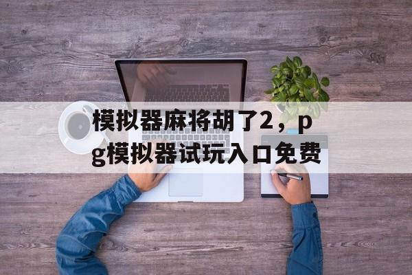 模拟器麻将胡了2，pg模拟器试玩入口免费