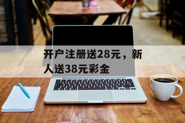 开户注册送28元，新人送38元彩金