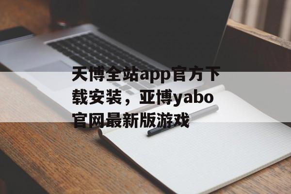 天博全站app官方下载安装，亚博yabo官网最新版游戏