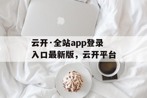 云开·全站app登录入口最新版，云开平台