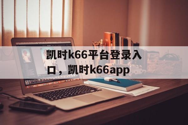 凯时k66平台登录入口，凯时k66app