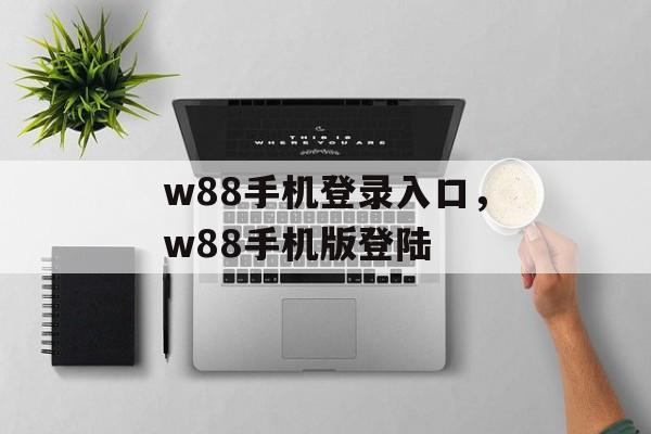 w88手机登录入口，w88手机版登陆